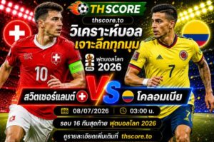 วิเคราะห์บอล สวิตเซอร์แลนด์ พบ โคลอมเบีย 03.00 น. 8 ก.ค. – ฟุตบอลโลก 2026 รอบ 16 ทีมสุดท้าย